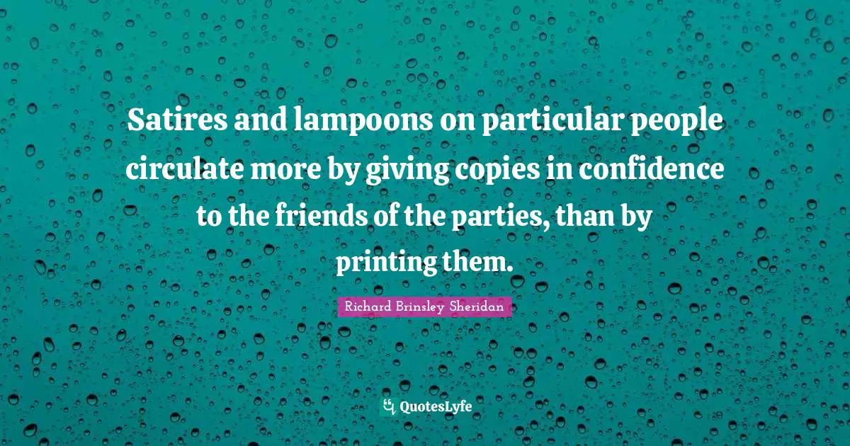 Satires and lampoons on particular people circulate more by giving copies in confidence to the friends of the parties, than by printing them.