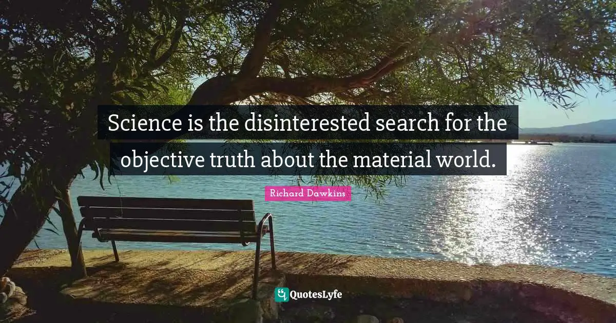 Objective Quotes: "Science is the disinterested search for the objective truth about the material world."