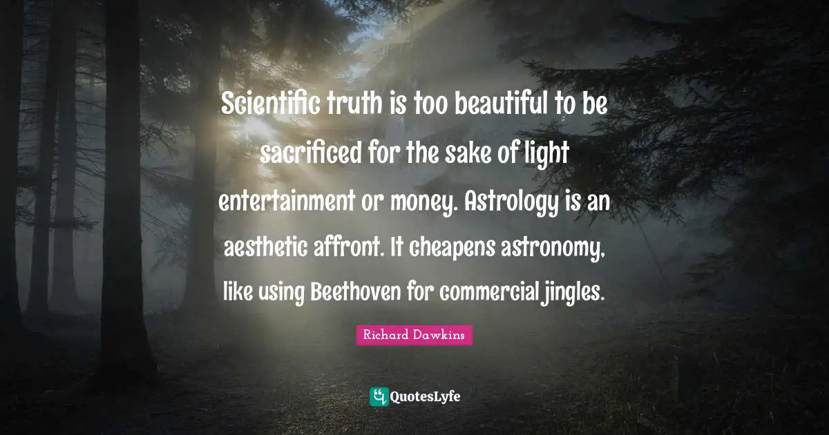 Affront Quotes: "Scientific truth is too beautiful to be sacrificed for the sake of light entertainment or money. Astrology is an aesthetic affront. It cheapens astronomy, like using Beethoven for commercial jingles."