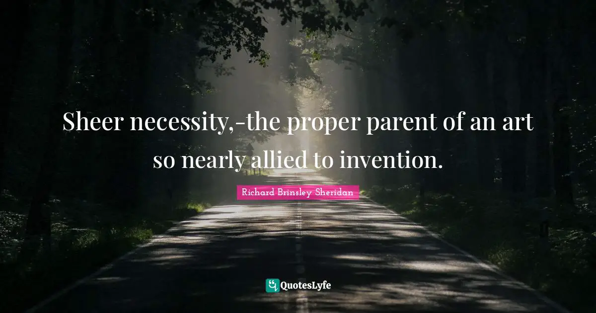 Sheer necessity,-the proper parent of an art so nearly allied to invention.