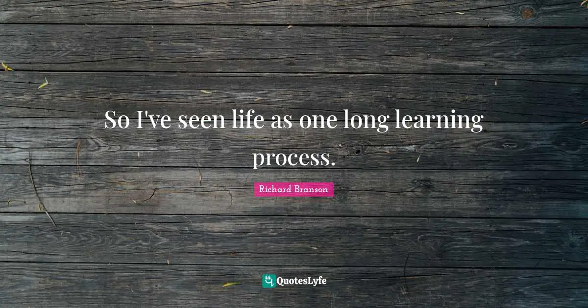 Learning Process Quotes: "So I've seen life as one long learning process."