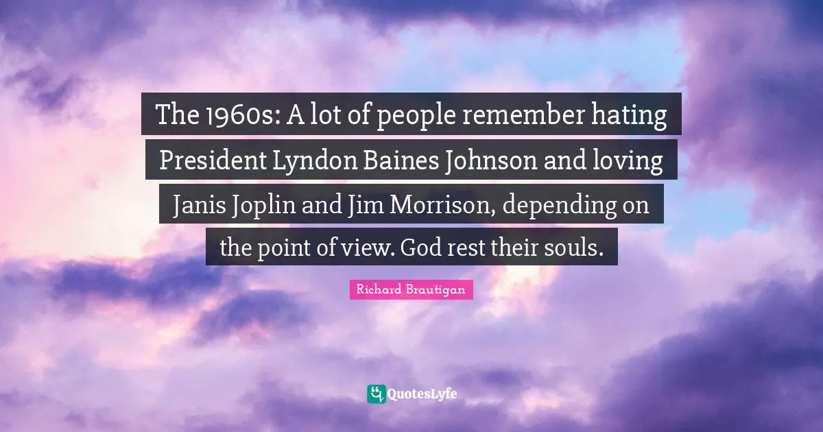 The 1960s: A lot of people remember hating President Lyndon Baines Johnson and loving Janis Joplin and Jim Morrison, depending on the point of view. God rest their souls.