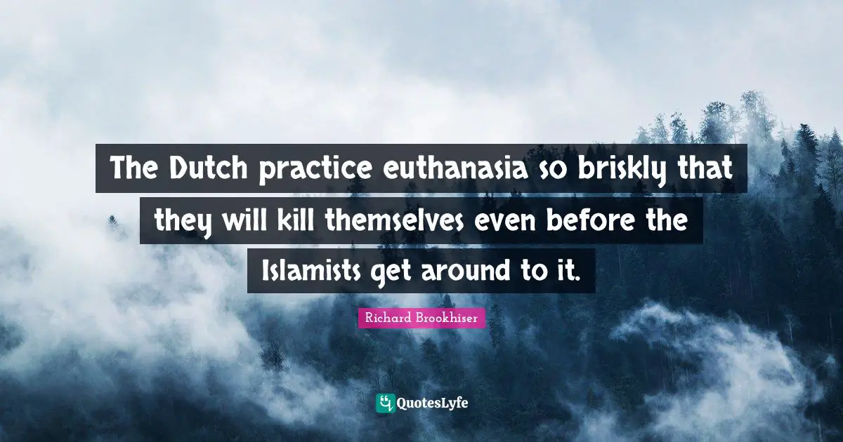 Euthanasia Quotes: "The Dutch practice euthanasia so briskly that they will kill themselves even before the Islamists get around to it."