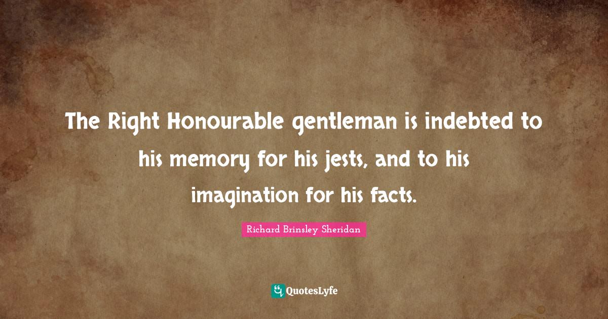 Indebted Quotes: "The Right Honourable gentleman is indebted to his memory for his jests, and to his imagination for his facts."