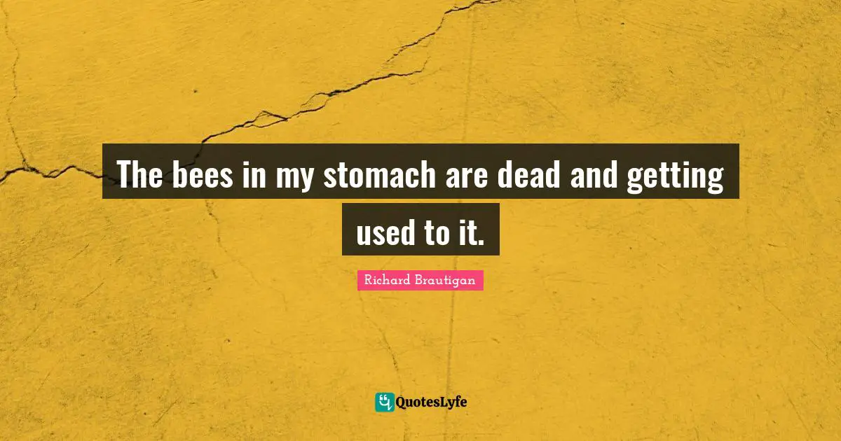 Richard Brautigan Quotes: "The bees in my stomach are dead and getting used to it."