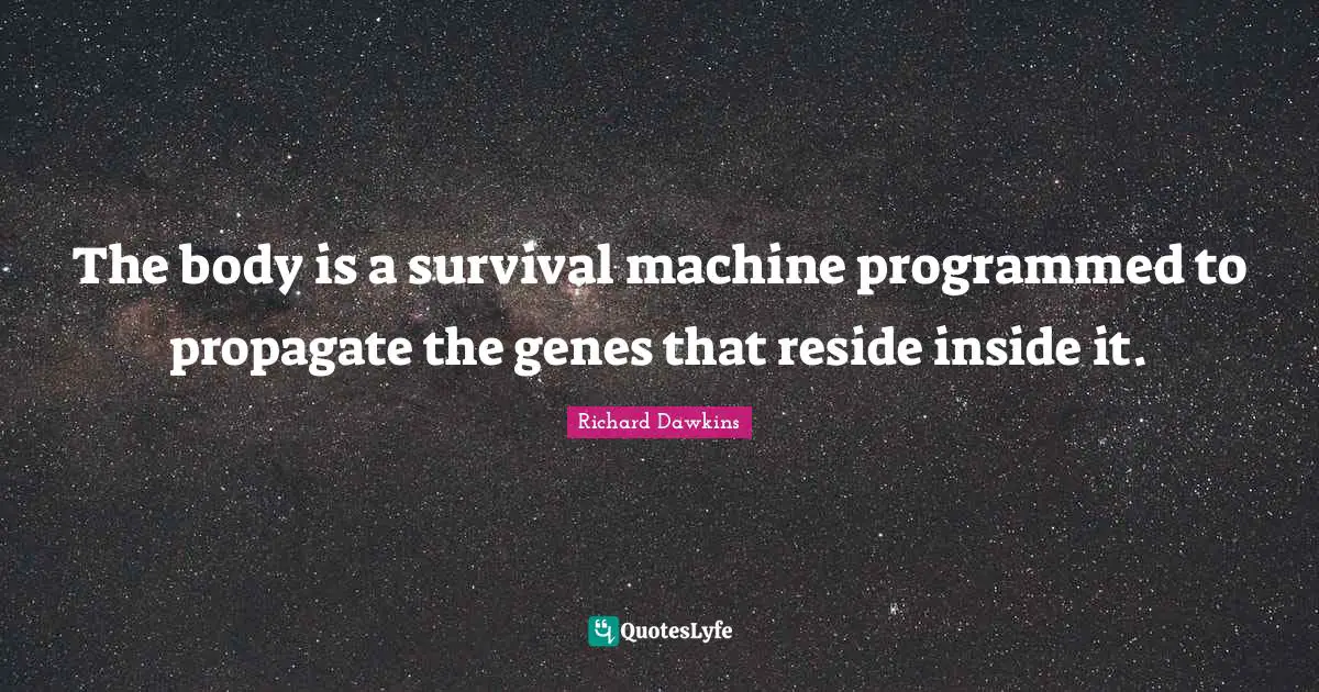 Richard Dawkins Quotes: "The body is a survival machine programmed to propagate the genes that reside inside it."