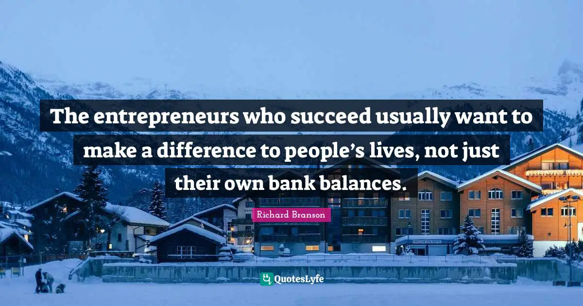 The entrepreneurs who succeed usually want to make a difference to people’s lives, not just their own bank balances.