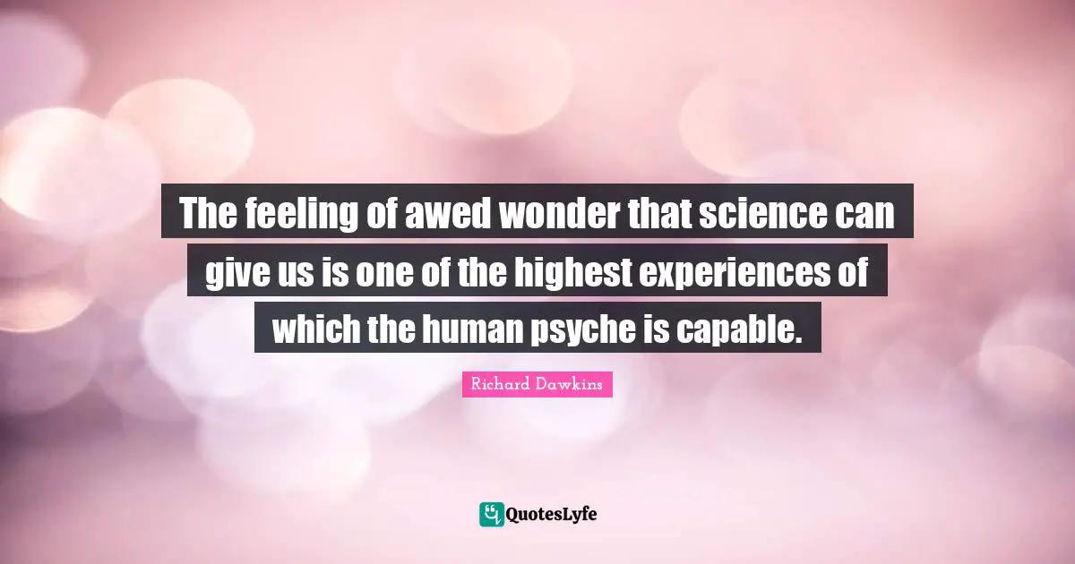 Richard Dawkins Quotes: "The feeling of awed wonder that science can give us is one of the highest experiences of which the human psyche is capable."