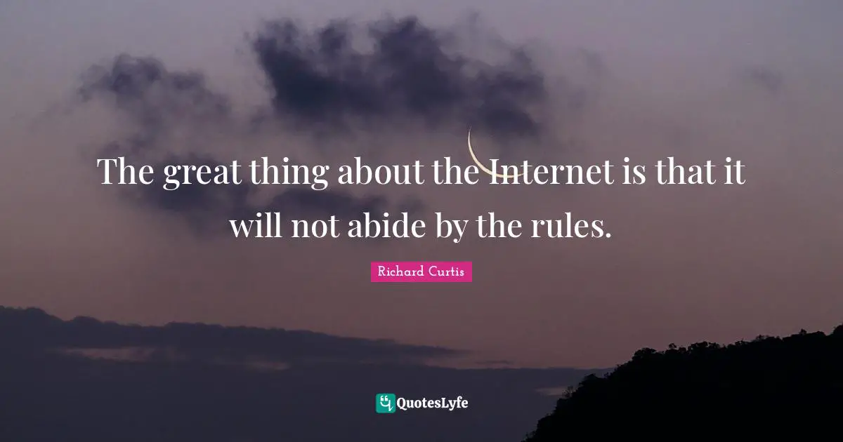 The great thing about the Internet is that it will not abide by the rules.