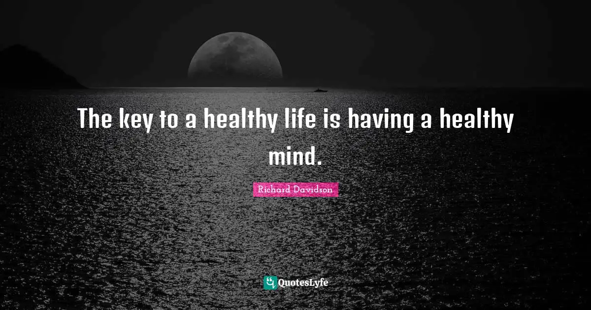 The key to a healthy life is having a healthy mind.