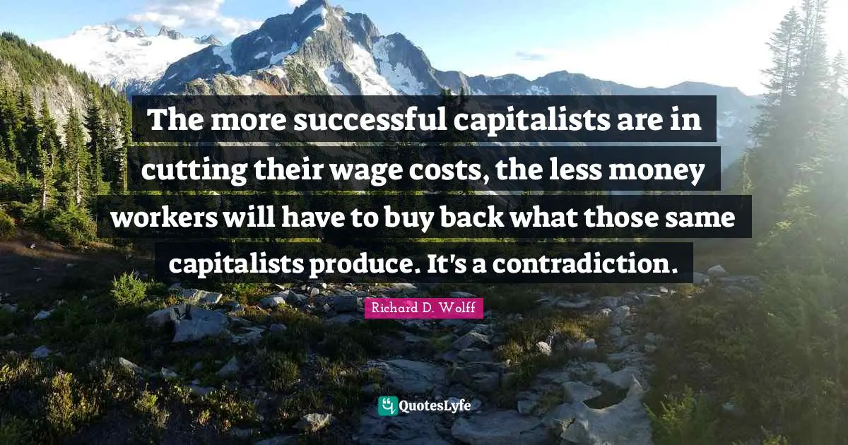 The more successful capitalists are in cutting their wage costs, the less money workers will have to buy back what those same capitalists produce. It's a contradiction.
