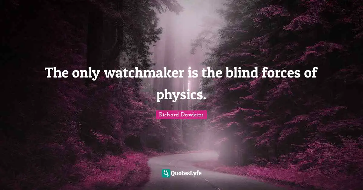 Richard Dawkins Quotes: "The only watchmaker is the blind forces of physics."