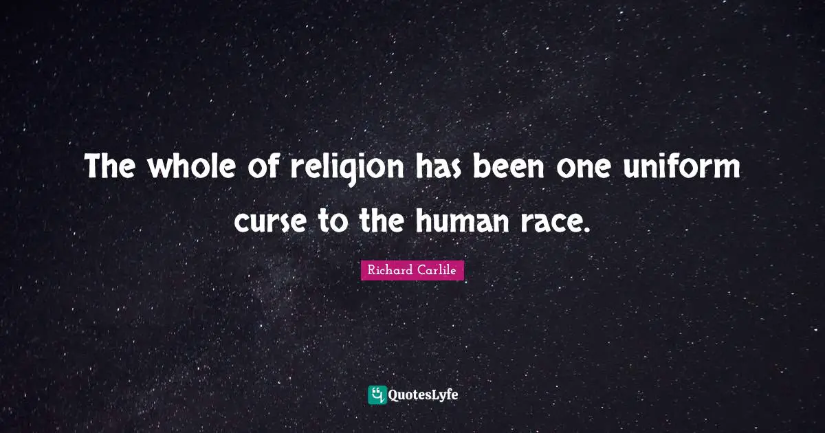 The whole of religion has been one uniform curse to the human race.