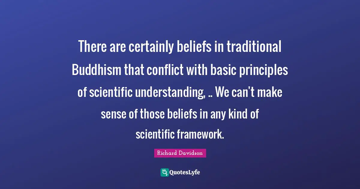Basic Principles Quotes: "There are certainly beliefs in traditional Buddhism that conflict with basic principles of scientific understanding, .. We can't make sense of those beliefs in any kind of scientific framework."