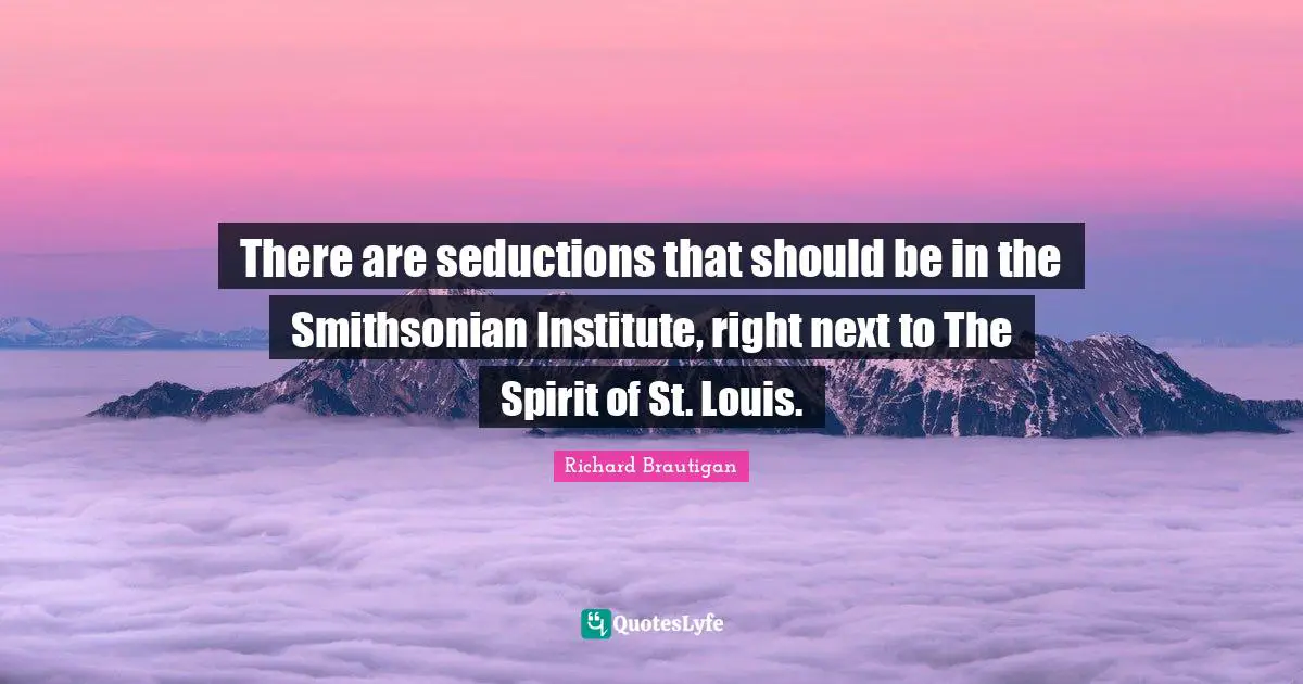There are seductions that should be in the Smithsonian Institute, right next to The Spirit of St. Louis.