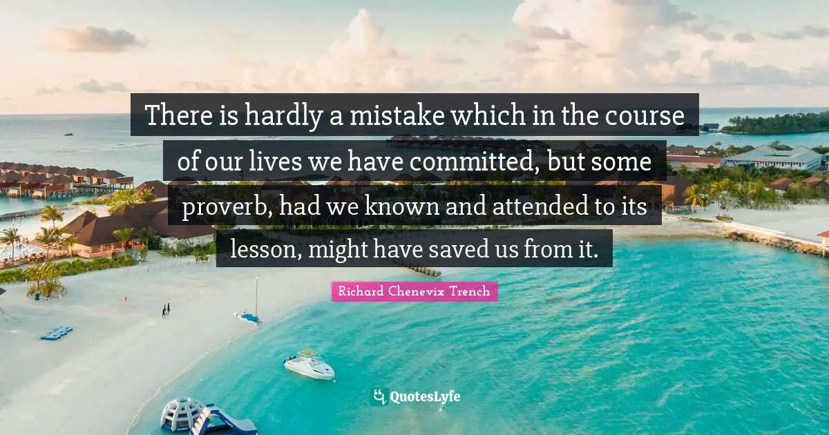 There is hardly a mistake which in the course of our lives we have committed, but some proverb, had we known and attended to its lesson, might have saved us from it.