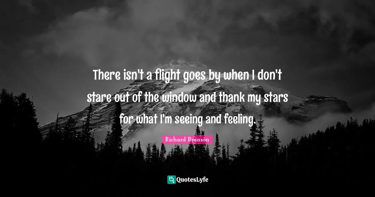 There isn't a flight goes by when I don't stare out of the window and thank my stars for what I'm seeing and feeling.