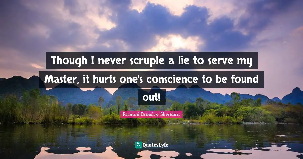 Though I never scruple a lie to serve my Master, it hurts one's conscience to be found out!