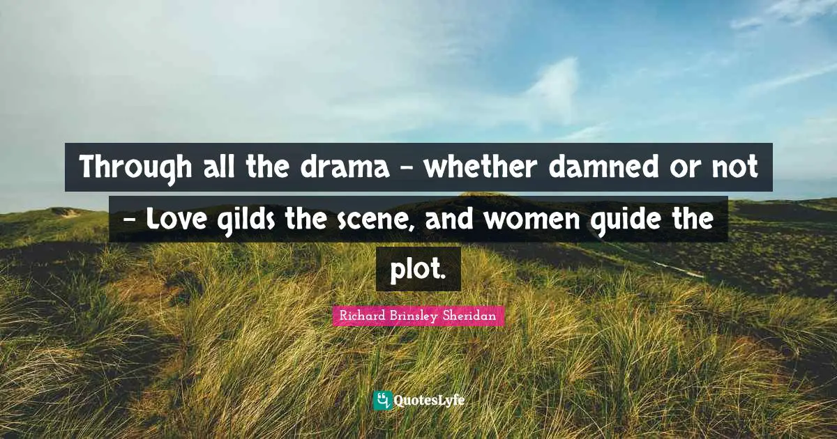 Through all the drama - whether damned or not - Love gilds the scene, and women guide the plot.