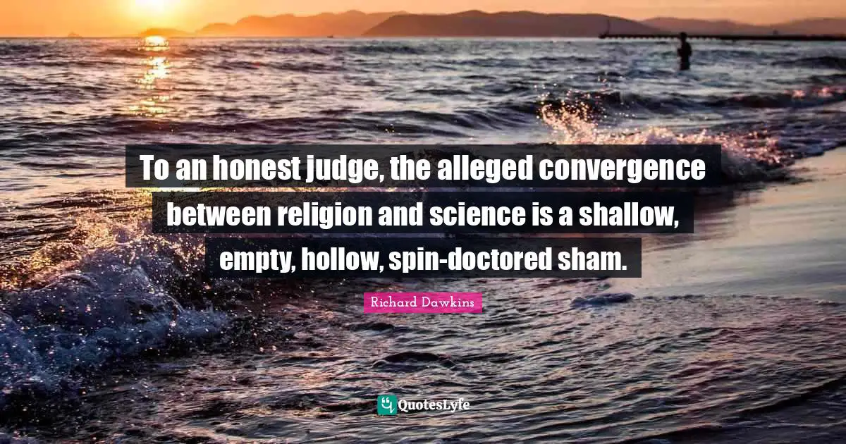 Richard Dawkins Quotes: "To an honest judge, the alleged convergence between religion and science is a shallow, empty, hollow, spin-doctored sham."