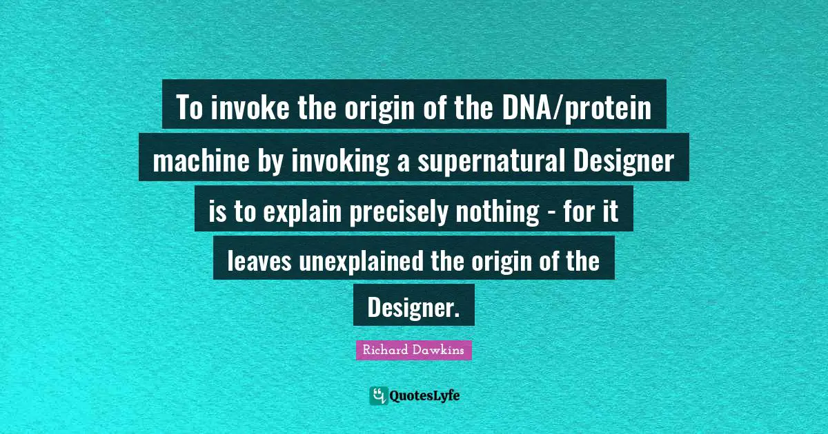 To invoke the origin of the DNA/protein machine by invoking a supernatural Designer is to explain precisely nothing - for it leaves unexplained the origin of the Designer.