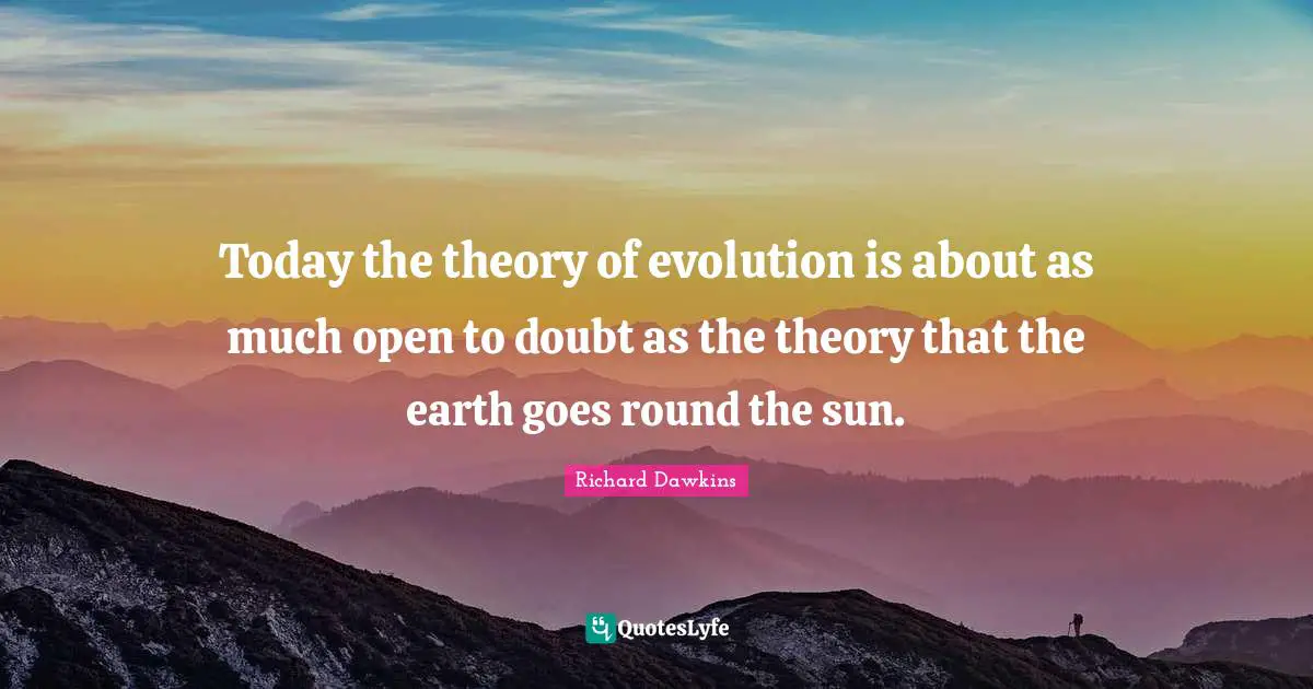 Richard Dawkins Quotes: "Today the theory of evolution is about as much open to doubt as the theory that the earth goes round the sun."
