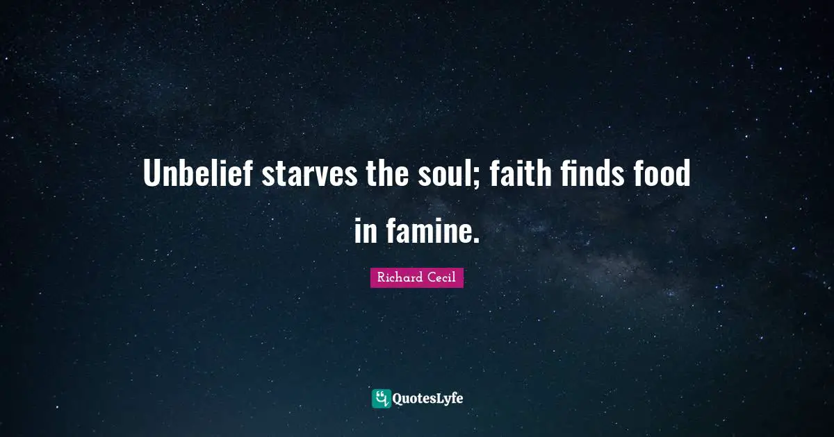Richard Cecil Quotes: "Unbelief starves the soul; faith finds food in famine."