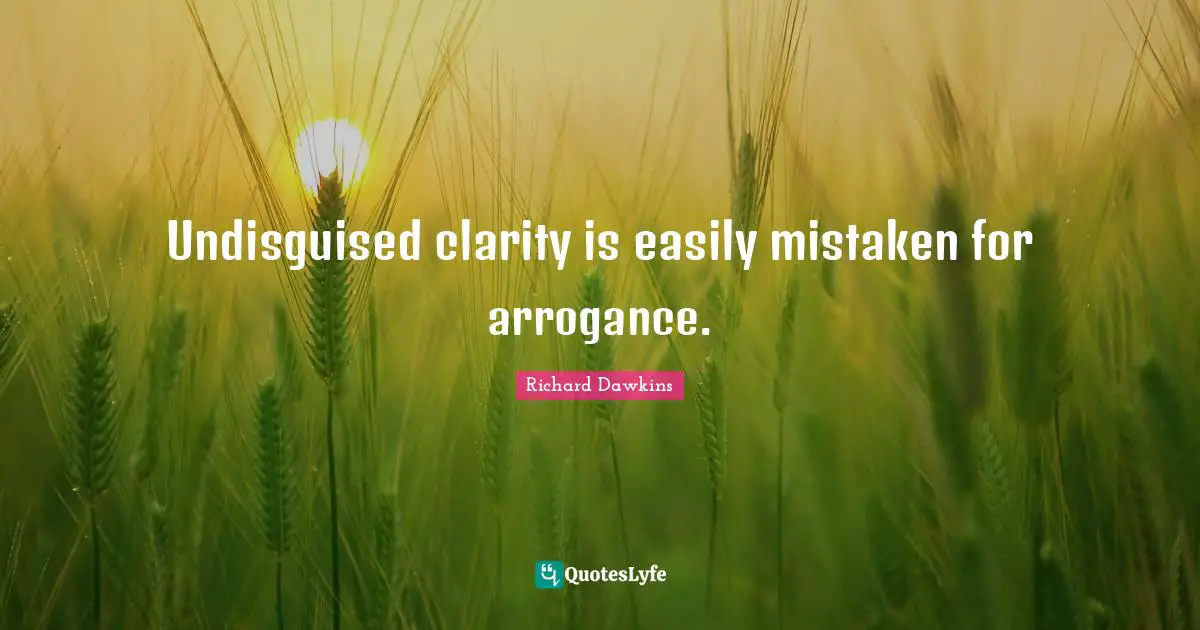 Richard Dawkins Quotes: "Undisguised clarity is easily mistaken for arrogance."