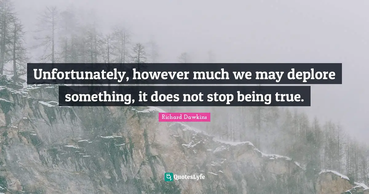 Unfortunately, however much we may deplore something, it does not stop being true.