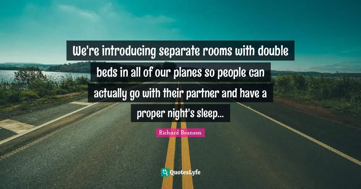 We're introducing separate rooms with double beds in all of our planes so people can actually go with their partner and have a proper night's sleep...