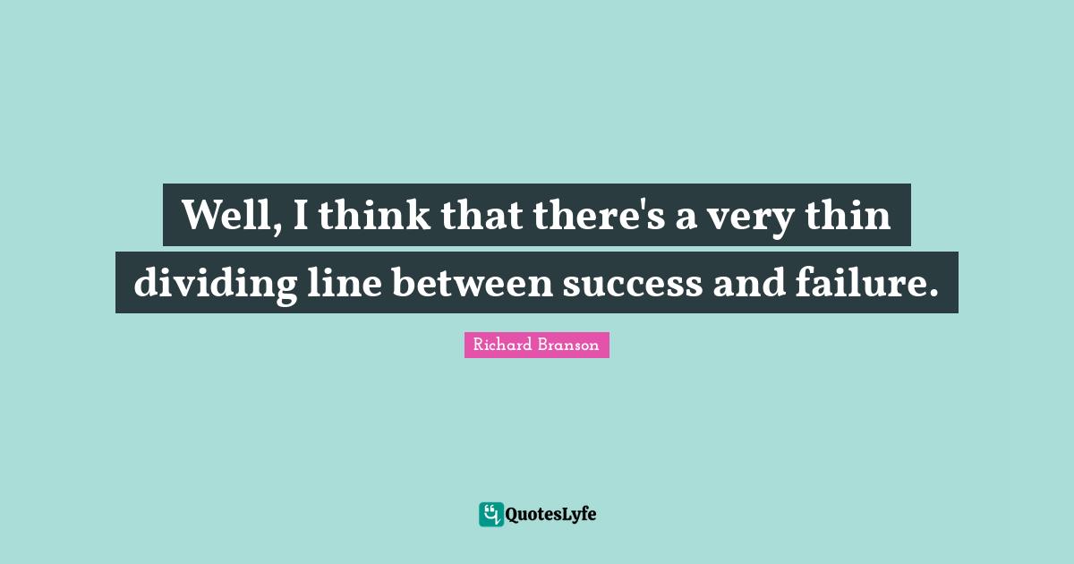 Success And Failure Quotes: "Well, I think that there's a very thin dividing line between success and failure."