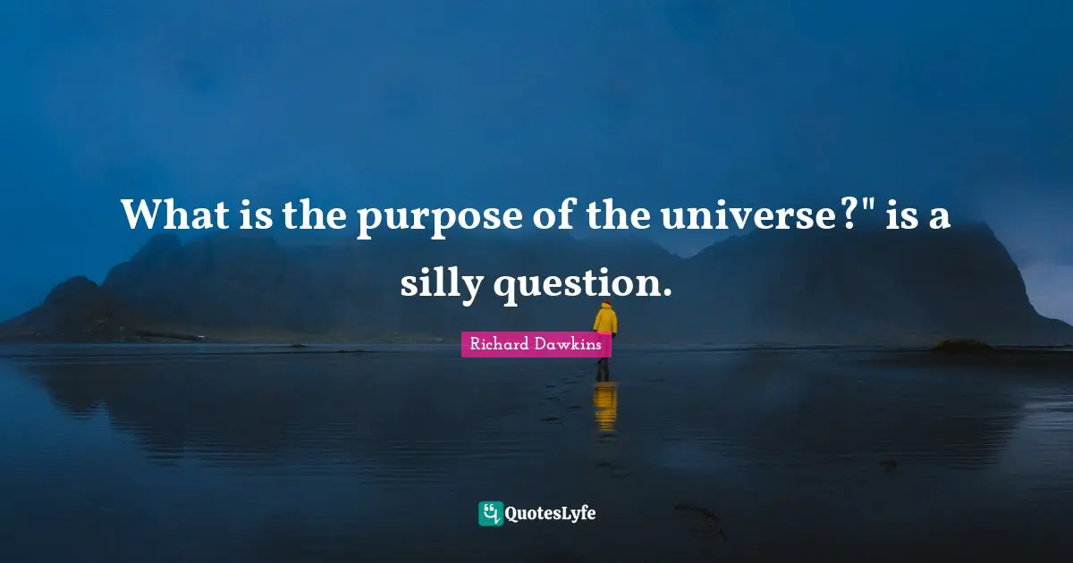 What is the purpose of the universe?" is a silly question.