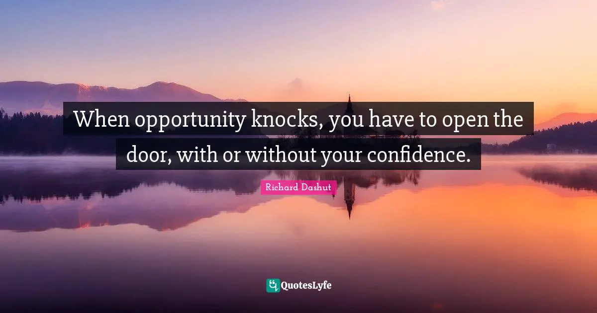 When opportunity knocks, you have to open the door, with or without your confidence.