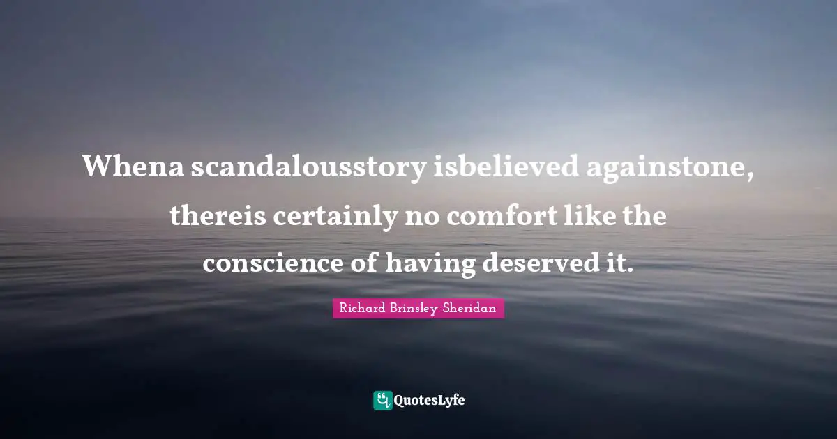 Whena scandalousstory isbelieved againstone, thereis certainly no comfort like the conscience of having deserved it.