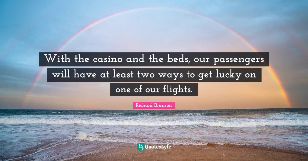 With the casino and the beds, our passengers will have at least two ways to get lucky on one of our flights.