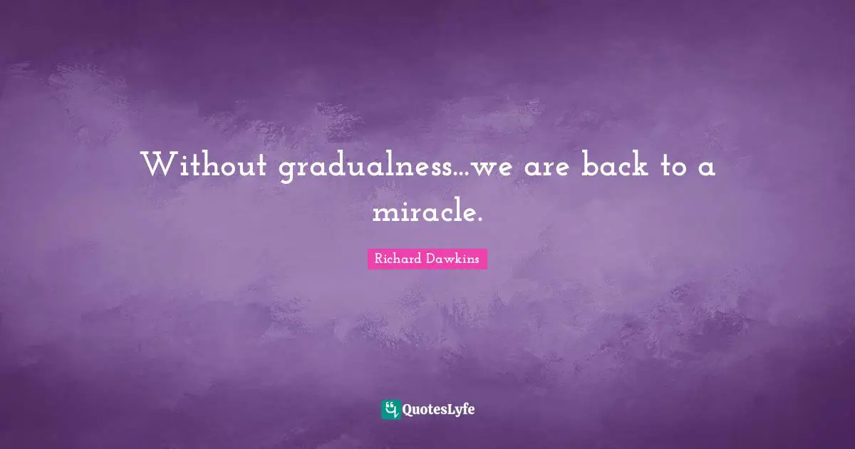 Without gradualness...we are back to a miracle.