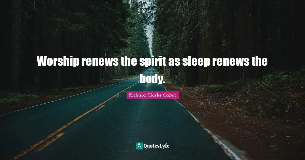 Worship renews the spirit as sleep renews the body.