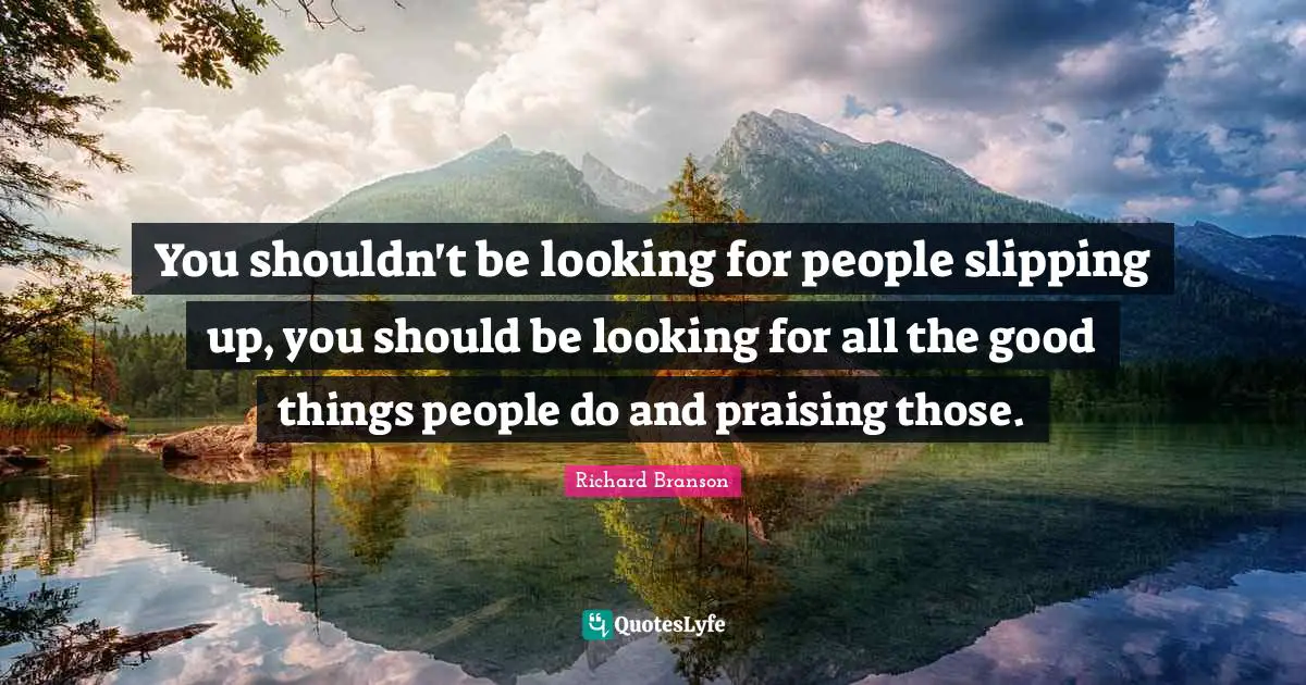 Slipping Quotes: "You shouldn't be looking for people slipping up, you should be looking for all the good things people do and praising those."
