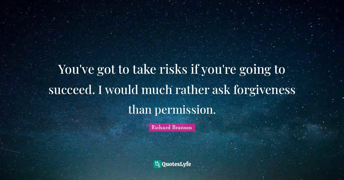 Inspirational Forgiveness Quotes: "You've got to take risks if you're going to succeed. I would much rather ask forgiveness than permission."