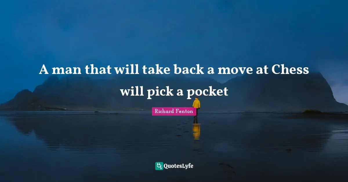 A man that will take back a move at Chess will pick a pocket