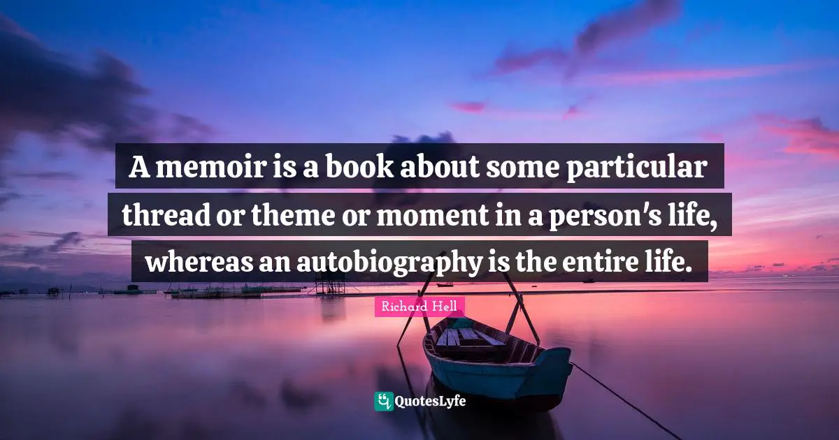 A memoir is a book about some particular thread or theme or moment in a person's life, whereas an autobiography is the entire life.