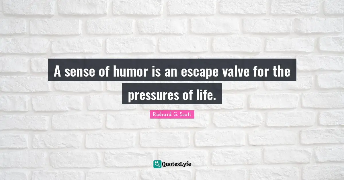 A sense of humor is an escape valve for the pressures of life.