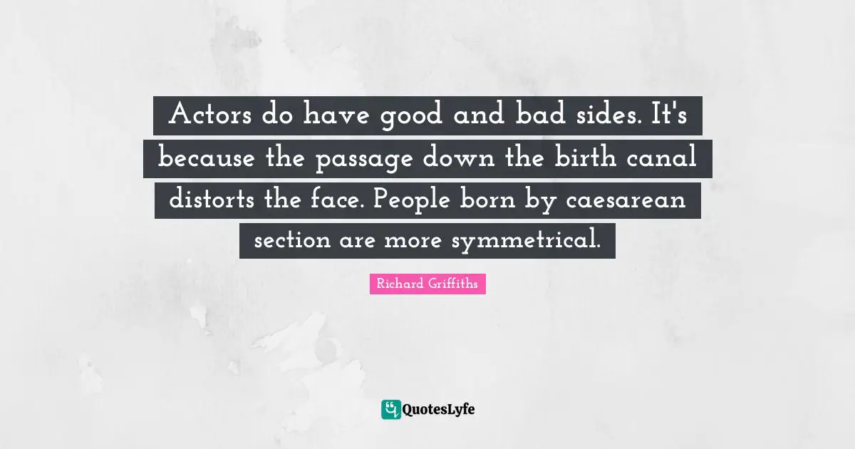 Actors do have good and bad sides. It's because the passage down the birth canal distorts the face. People born by caesarean section are more symmetrical.
