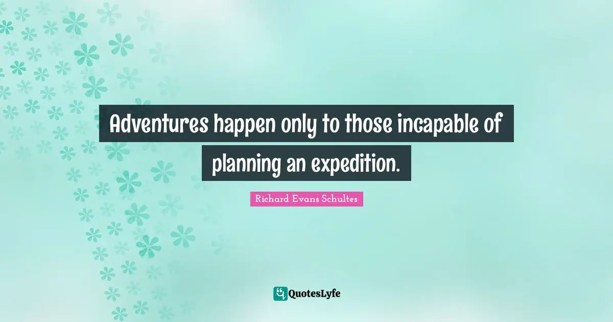 Adventures happen only to those incapable of planning an expedition.