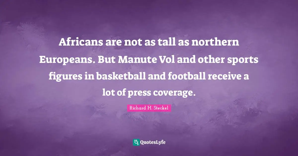 Africans are not as tall as northern Europeans. But Manute Vol and other sports figures in basketball and football receive a lot of press coverage.