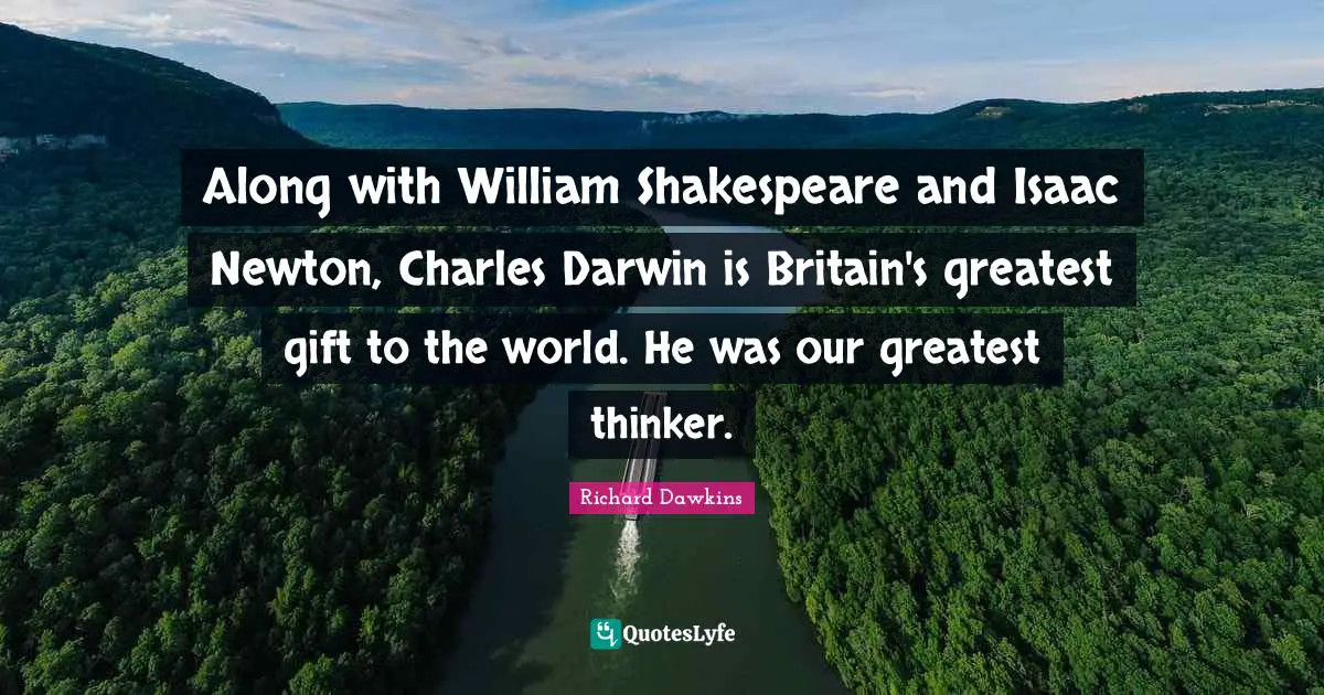 Along with William Shakespeare and Isaac Newton, Charles Darwin is Britain's greatest gift to the world. He was our greatest thinker.