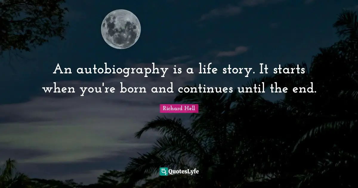 An autobiography is a life story. It starts when you're born and continues until the end.