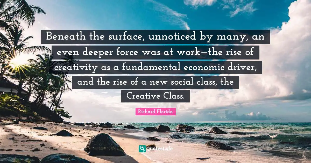 Beneath the surface, unnoticed by many, an even deeper force was at work—the rise of creativity as a fundamental economic driver, and the rise of a new social class, the Creative Class.