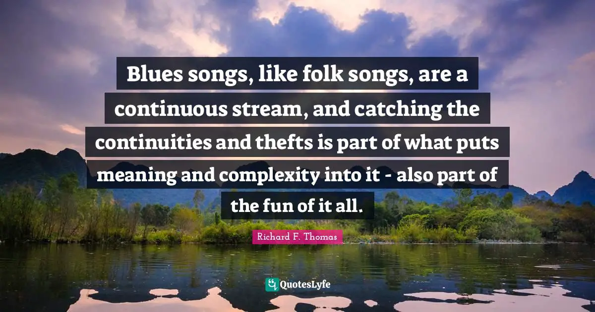 Blues songs, like folk songs, are a continuous stream, and catching the continuities and thefts is part of what puts meaning and complexity into it - also part of the fun of it all.