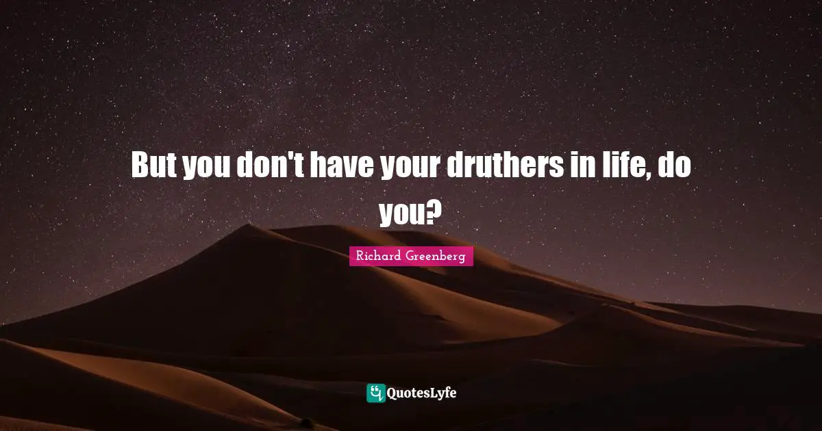 Richard Greenberg Quotes: "But you don't have your druthers in life, do you?"